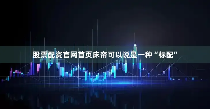 股票配资官网首页床帘可以说是一种“标配”