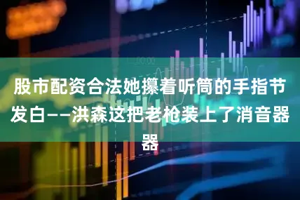 股市配资合法她攥着听筒的手指节发白——洪森这把老枪装上了消音器