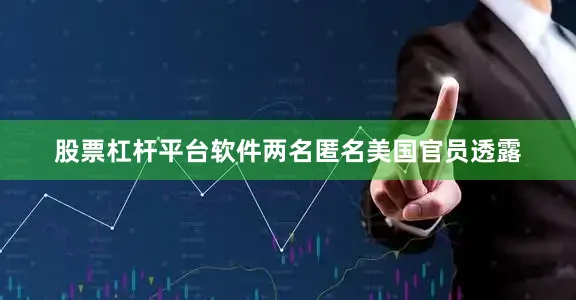 股票杠杆平台软件两名匿名美国官员透露