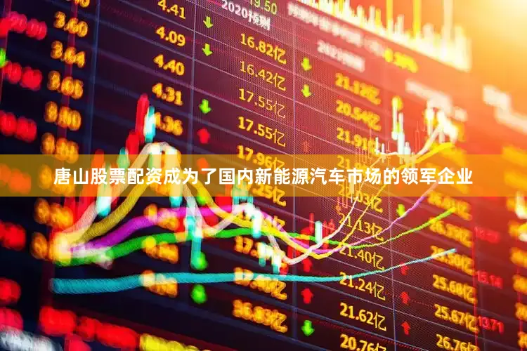 唐山股票配资成为了国内新能源汽车市场的领军企业