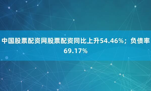 中国股票配资网股票配资同比上升54.46%；负债率69.17%