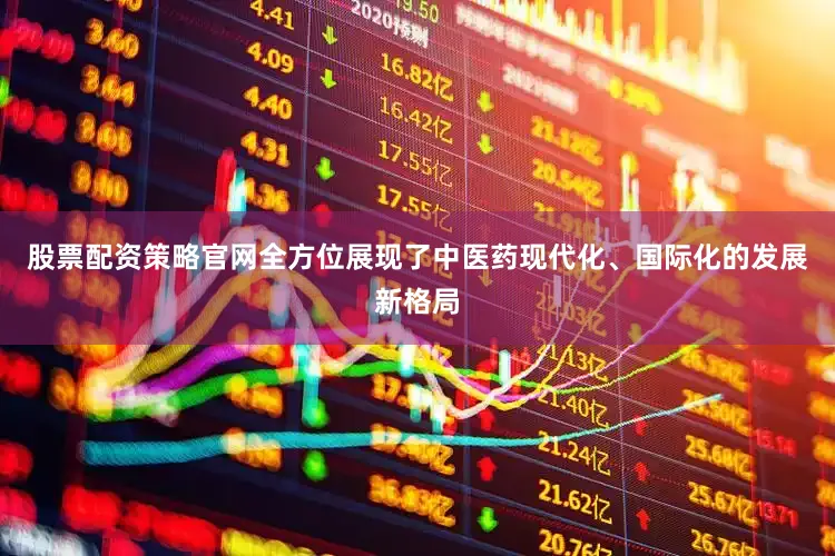 股票配资策略官网全方位展现了中医药现代化、国际化的发展新格局