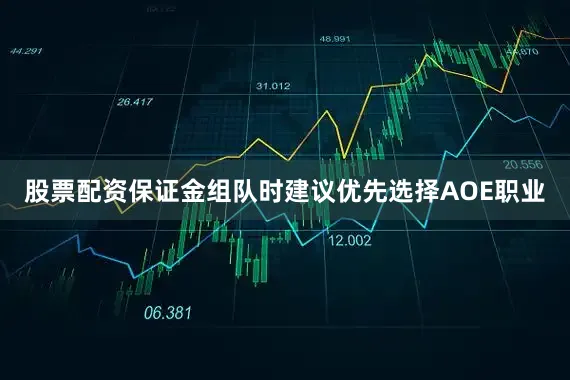 股票配资保证金组队时建议优先选择AOE职业