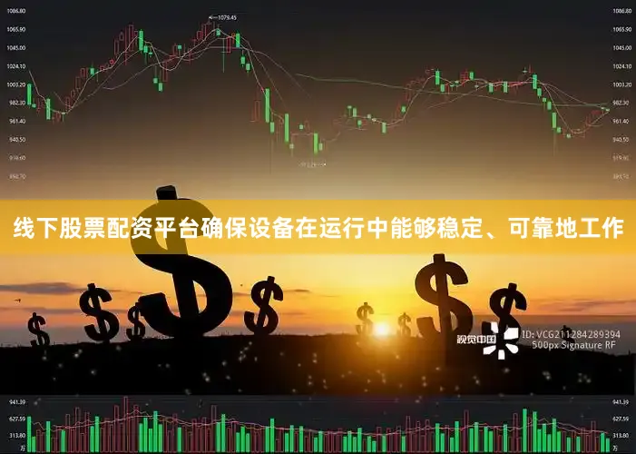 线下股票配资平台确保设备在运行中能够稳定、可靠地工作