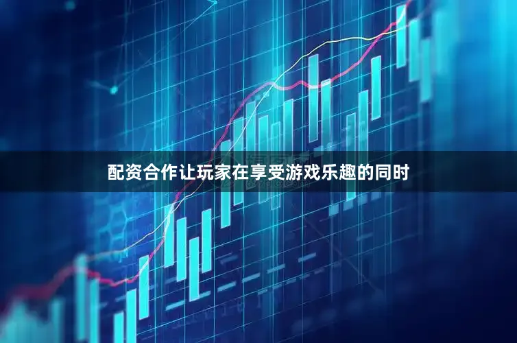 配资合作让玩家在享受游戏乐趣的同时