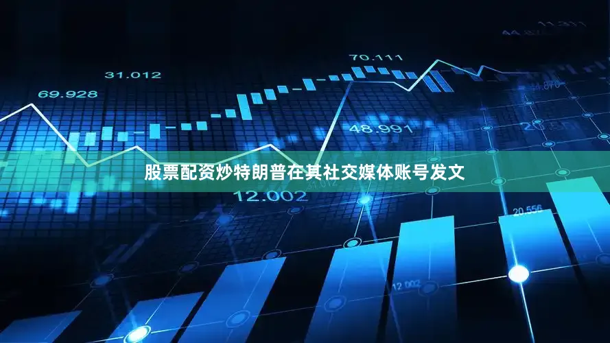 股票配资炒特朗普在其社交媒体账号发文