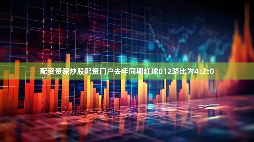 配资资深炒股配资门户去年同期红球012路比为4:2:0