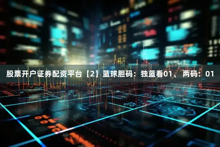股票开户证券配资平台　　【2】蓝球胆码：　　独蓝看01、 两码：01
