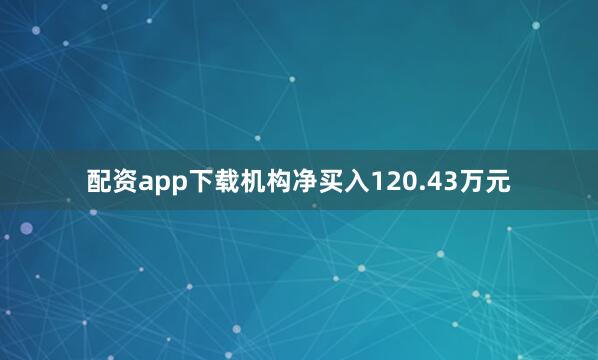 配资app下载机构净买入120.43万元