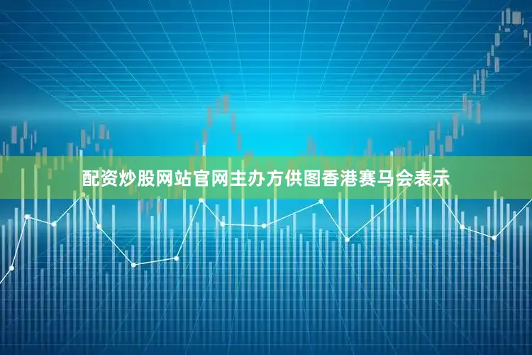 配资炒股网站官网主办方供图香港赛马会表示
