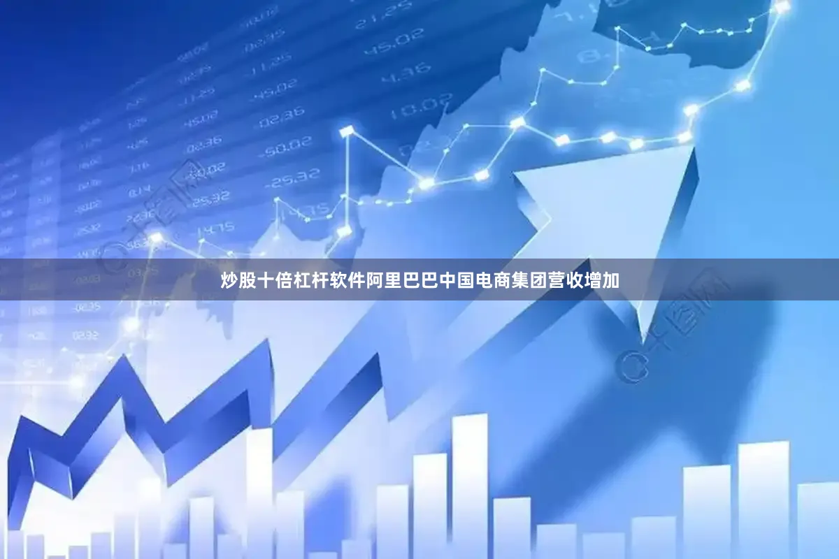 炒股十倍杠杆软件阿里巴巴中国电商集团营收增加