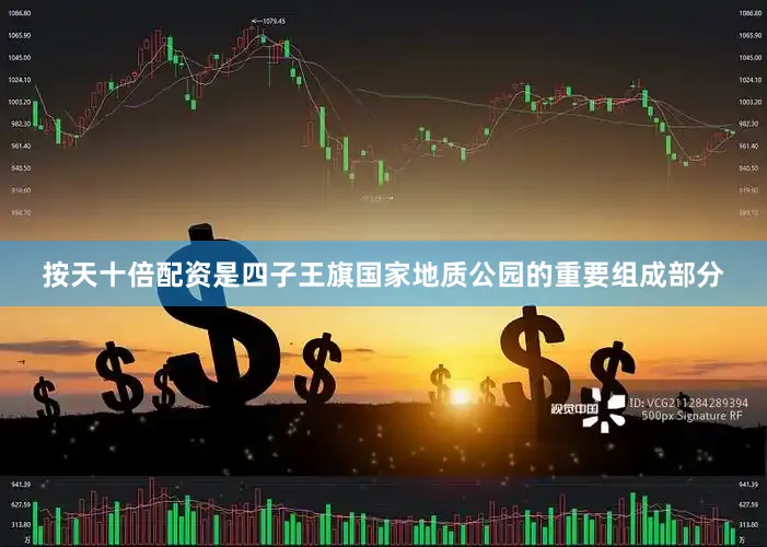 按天十倍配资是四子王旗国家地质公园的重要组成部分
